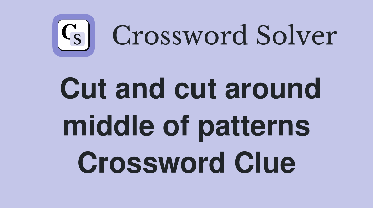 Cut and cut around middle of patterns Crossword Clue Answers